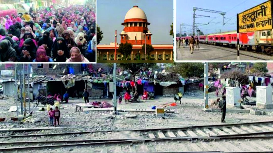 उत्तराखंड के हल्द्वानी में रेलवे ट्रैक के पास रहने वाले निवासियों की निष्कासन प्रक्रिया पर सुप्रीम कोर्ट का आदेश: तत्काल राहत